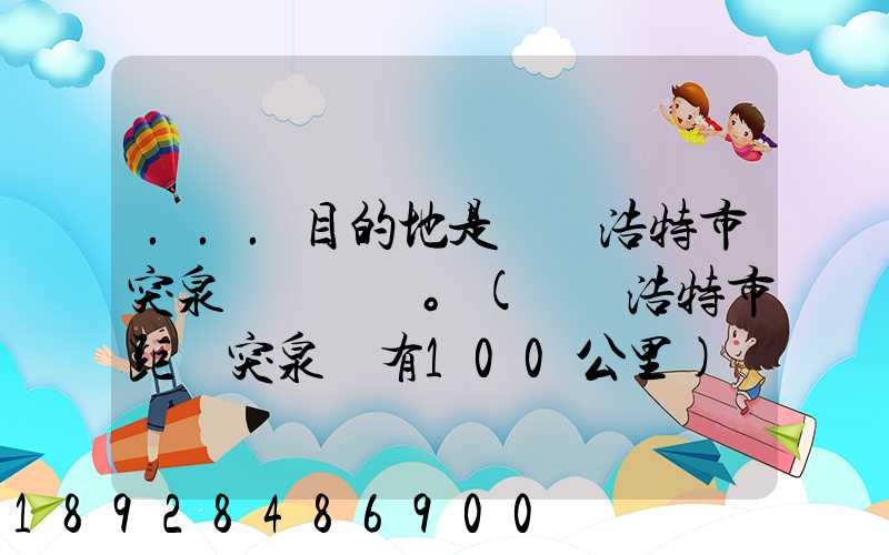 ...目的地是烏蘭浩特市突泉縣。(烏蘭浩特市距離突泉縣有100公里)剛...